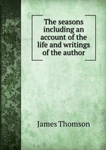 The seasons including an account of the life and writings of the author
