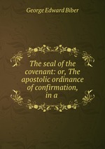The seal of the covenant: or, The apostolic ordinance of confirmation, in a