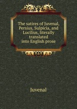 The satires of Juvenal, Persius, Sulpicia, and Lucilius, literally translated into English prose