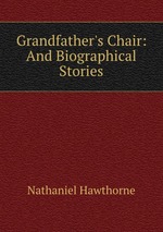 Grandfather`s Chair: And Biographical Stories