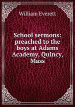 School sermons: preached to the boys at Adams Academy, Quincy, Mass