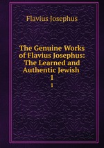 The Genuine Works of Flavius Josephus: The Learned and Authentic Jewish .. 1