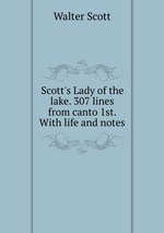 Scott`s Lady of the lake. 307 lines from canto 1st. With life and notes
