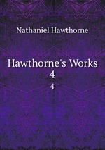 Hawthorne`s Works. 4