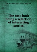 The rose bud: being a selection of interesting stories