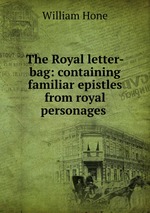 The Royal letter-bag: containing familiar epistles from royal personages