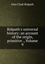 Ridpath`s universal history: an account of the origin, primitive ., Volume 9