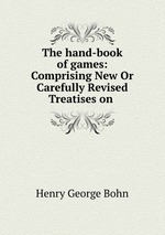 The hand-book of games: Comprising New Or Carefully Revised Treatises on