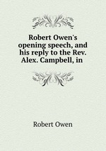 Robert Owen`s opening speech, and his reply to the Rev. Alex. Campbell, in