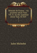 Histoire de France .: Au seizime sicle Tom. VII.-X. Au dix-septime sicle Tom. XI-XIV .. 7