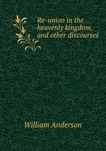 Re-union in the heavenly kingdom, and other discourses