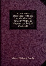 Hermann und Dorothea; with an introduction and notes by Wilhelm Wagner, rev. by J.W. Cartmell