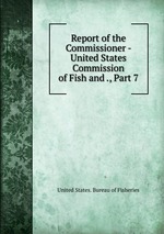 Report of the Commissioner - United States Commission of Fish and ., Part 7