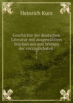 Geschichte der deutschen Literatur mit ausgewhlten Stcken aus den Werken der vorzglichsten .. 2