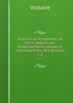 Histoire du Parlement de Paris: depuis son tablissement jusques  l`abolissement des Jsuites. 1-2