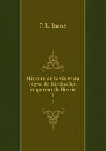 Histoire de la vie et du rgne de Nicolas Ier, empereur de Russie. 5