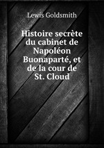 Histoire secrte du cabinet de Napolon Buonapart, et de la cour de St. Cloud