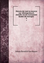 Historie der stad en meyerye van `sHertogenbosch: alsmede van de voornaamste daaden der hertogen .. 4