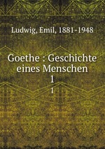 Goethe : Geschichte eines Menschen. 1