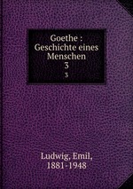 Goethe : Geschichte eines Menschen. 3
