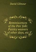 Reminiscences of the Pen` folk: Paisley weavers of other days, etc