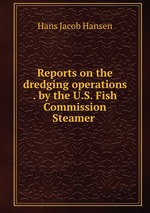Reports on the dredging operations . by the U.S. Fish Commission Steamer