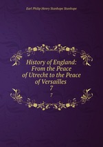 History of England: From the Peace of Utrecht to the Peace of Versailles .. 7