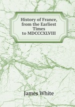 History of France, from the Earliest Times to MDCCCXLVIII