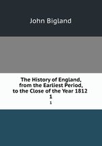 The History of England, from the Earliest Period, to the Close of the Year 1812 .. 1