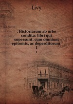 . Historiarum ab urbe condita: libri qui supersunt, cum omnium epitomis, ac deperditorum .. 1