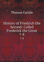 History of Friedrich the Second: Called Frederick the Great. 7-8