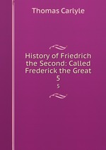 History of Friedrich the Second: Called Frederick the Great. 5