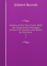 History of His Own Time: With the Suppressed Passages of the First Volume and Notes by the Earls .. 5