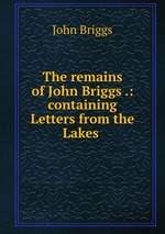 The remains of John Briggs .: containing Letters from the Lakes