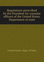 Regulations prescribed by the President for consular officers of the United States. Department of state