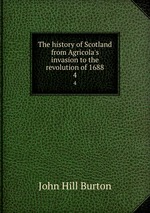 The history of Scotland from Agricola`s invasion to the revolution of 1688. 4