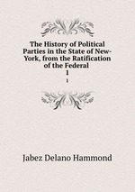 The History of Political Parties in the State of New-York, from the Ratification of the Federal .. 1