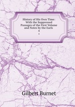 History of His Own Time: With the Suppressed Passages of the First Volume and Notes by the Earls .. 4