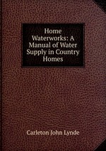 Home Waterworks: A Manual of Water Supply in Country Homes