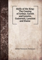 Idylls of the King: The Coming of Arthur, Gareth and Lynette, Guinevere, Lancelot and Elaine