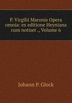 P. Virgilii Maronis Opera omnia: ex editione Heyniana cum notiset ., Volume 6