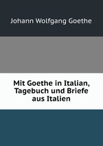 Mit Goethe in Italian, Tagebuch und Briefe aus Italien