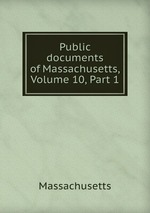 Public documents of Massachusetts, Volume 10, Part 1
