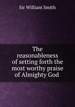 The reasonableness of setting forth the most worthy praise of Almighty God