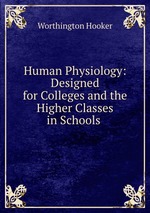 Human Physiology: Designed for Colleges and the Higher Classes in Schools