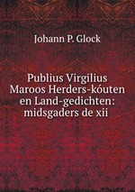 Publius Virgilius Maroos Herders-kuten en Land-gedichten: midsgaders de xii