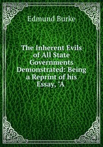 The Inherent Evils of All State Governments Demonstrated: Being a Reprint of his Essay, "A