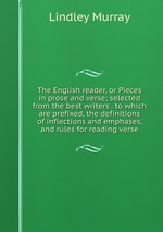 The English reader, or Pieces in prose and verse; selected from the best writers . to which are prefixed, the definitions of inflections and emphases, and rules for reading verse