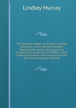 The English reader; or, Pieces in prose and verse, from the best writers; designed to assist young persons to read with propriety and effect . with a few preliminary observations on the principles of good reading