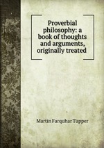 Proverbial philosophy: a book of thoughts and arguments, originally treated
